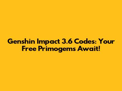 Genshin Impact 3.6 Codes: Your Free Primogems Await!