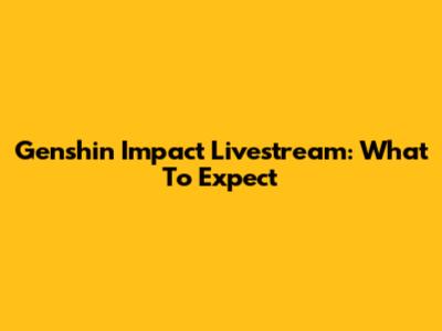 Genshin Impact Livestream: What To Expect