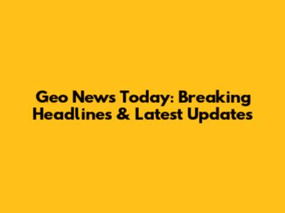 Geo News Today: Breaking Headlines & Latest Updates