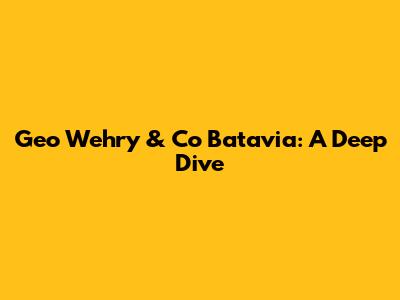 Geo Wehry & Co Batavia: A Deep Dive