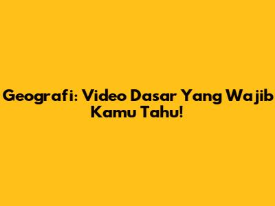Geografi: Video Dasar Yang Wajib Kamu Tahu!