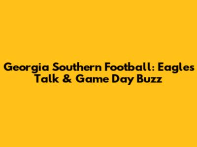 Georgia Southern Football: Eagles Talk & Game Day Buzz