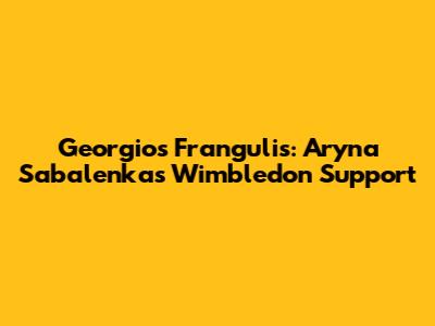 Georgios Frangulis: Aryna Sabalenka's Wimbledon Support