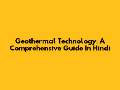Geothermal Technology: A Comprehensive Guide In Hindi