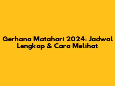 Gerhana Matahari 2024: Jadwal Lengkap & Cara Melihat