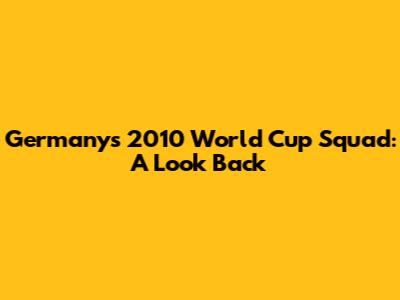 Germany's 2010 World Cup Squad: A Look Back