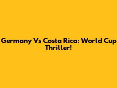 Germany Vs Costa Rica: World Cup Thriller!