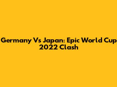 Germany Vs Japan: Epic World Cup 2022 Clash