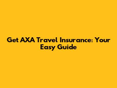Get AXA Travel Insurance: Your Easy Guide
