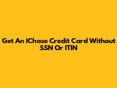 Get An IChase Credit Card Without SSN Or ITIN