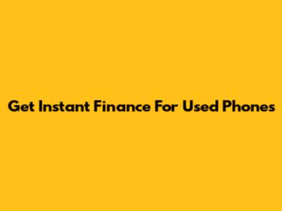 Get Instant Finance For Used Phones