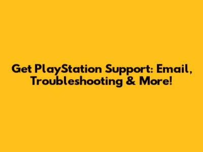 Get PlayStation Support: Email, Troubleshooting & More!