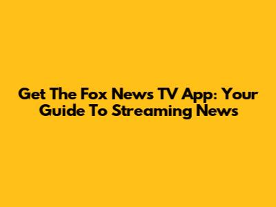 Get The Fox News TV App: Your Guide To Streaming News