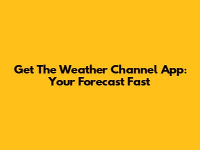 Get The Weather Channel App: Your Forecast Fast
