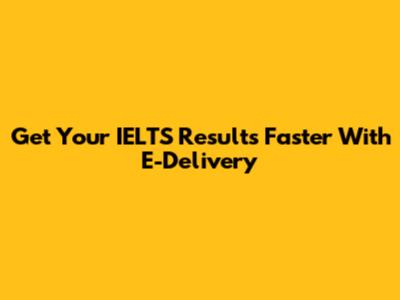 Get Your IELTS Results Faster With E-Delivery