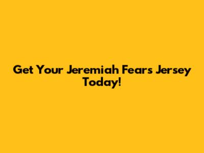 Get Your Jeremiah Fears Jersey Today!