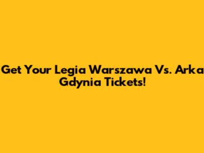 Get Your Legia Warszawa Vs. Arka Gdynia Tickets!
