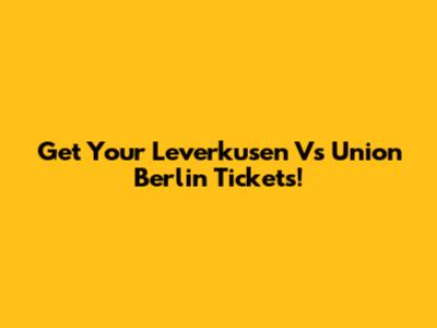 Get Your Leverkusen Vs Union Berlin Tickets!