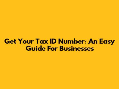 Get Your Tax ID Number: An Easy Guide For Businesses