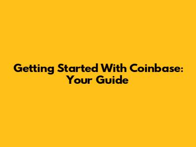 Getting Started With Coinbase: Your Guide