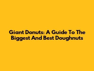 Giant Donuts: A Guide To The Biggest And Best Doughnuts