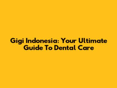 Gigi Indonesia: Your Ultimate Guide To Dental Care