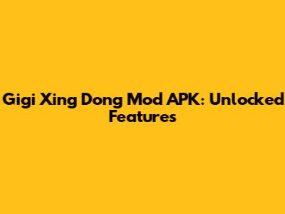 Gigi Xing Dong Mod APK: Unlocked Features