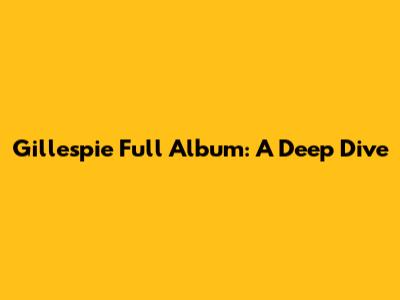 Gillespie Full Album: A Deep Dive