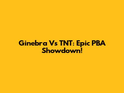 Ginebra Vs TNT: Epic PBA Showdown!