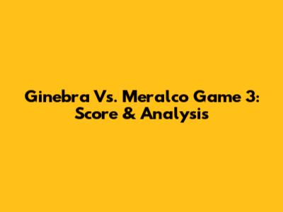 Ginebra Vs. Meralco Game 3: Score & Analysis