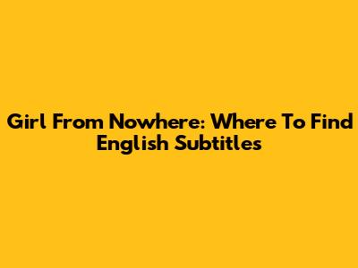 Girl From Nowhere: Where To Find English Subtitles