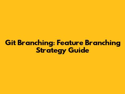 Git Branching: Feature Branching Strategy Guide