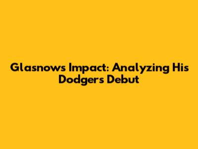 Glasnow's Impact: Analyzing His Dodgers Debut