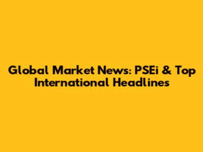 Global Market News: PSEi & Top International Headlines