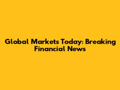 Global Markets Today: Breaking Financial News