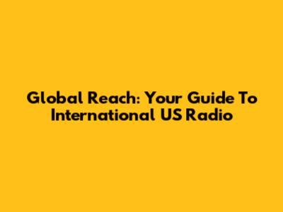 Global Reach: Your Guide To International US Radio