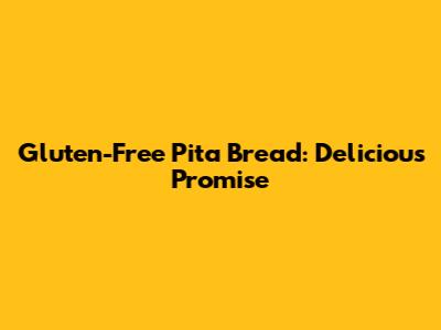 Gluten-Free Pita Bread: Delicious Promise