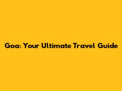 Goa: Your Ultimate Travel Guide