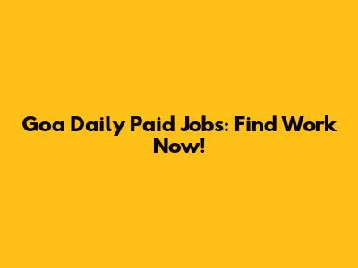 Goa Daily Paid Jobs: Find Work Now!
