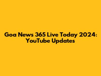 Goa News 365 Live Today 2024: YouTube Updates