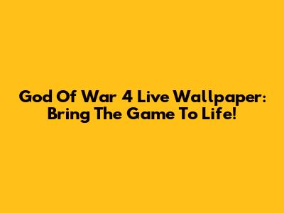 God Of War 4 Live Wallpaper: Bring The Game To Life!