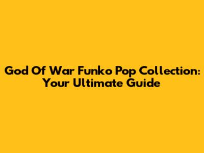 God Of War Funko Pop Collection: Your Ultimate Guide