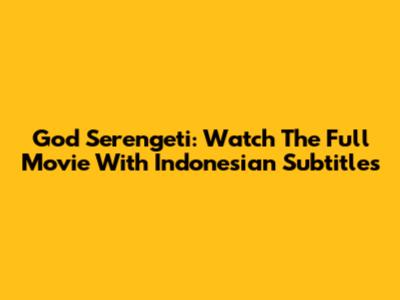 God Serengeti: Watch The Full Movie With Indonesian Subtitles