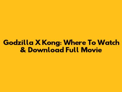 Godzilla X Kong: Where To Watch & Download Full Movie