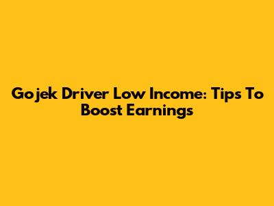 Gojek Driver Low Income: Tips To Boost Earnings