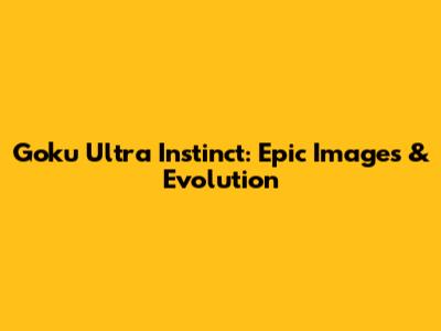 Goku Ultra Instinct: Epic Images & Evolution