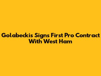 Golabeckis Signs First Pro Contract With West Ham