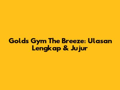 Gold's Gym The Breeze: Ulasan Lengkap & Jujur