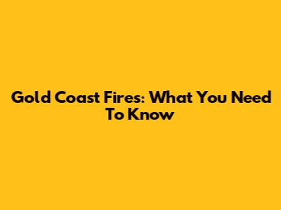 Gold Coast Fires: What You Need To Know