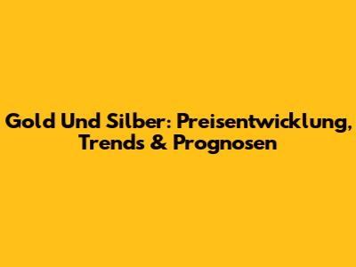 Gold Und Silber: Preisentwicklung, Trends & Prognosen